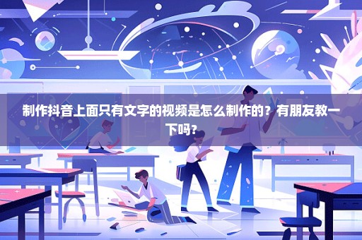 制作抖音上面只有文字的视频是怎么制作的？有朋友教一下吗？