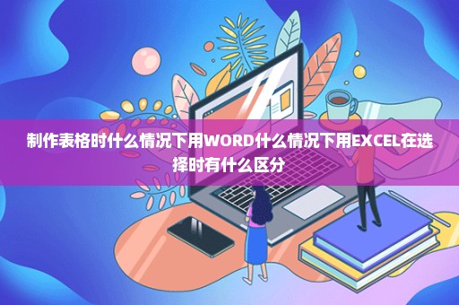 制作表格时什么情况下用WORD什么情况下用EXCEL在选择时有什么区分