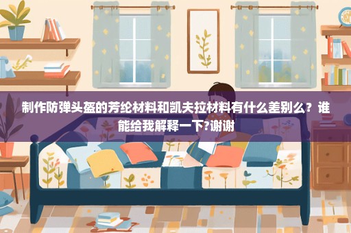 制作防弹头盔的芳纶材料和凯夫拉材料有什么差别么？谁能给我解释一下?谢谢