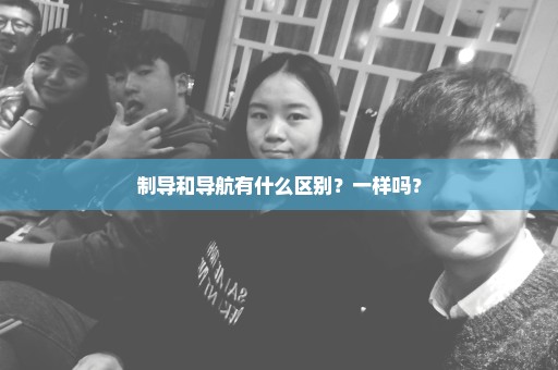 制导和导航有什么区别？一样吗？