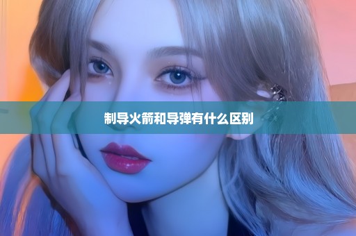 制导火箭和导弹有什么区别