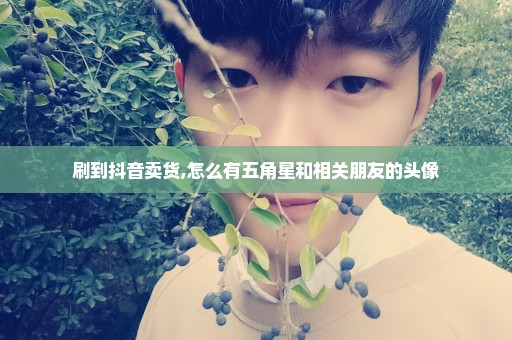 刷到抖音卖货,怎么有五角星和相关朋友的头像
