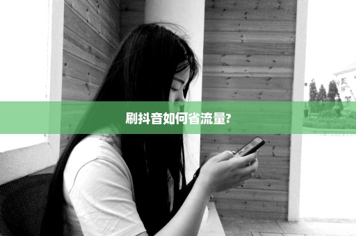 刷抖音如何省流量?