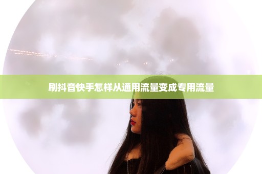 刷抖音快手怎样从通用流量变成专用流量