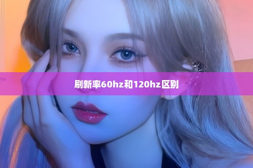 刷新率60hz和120hz区别