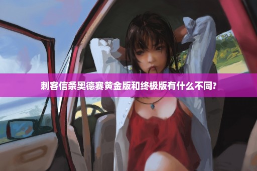 刺客信条奥德赛黄金版和终极版有什么不同?