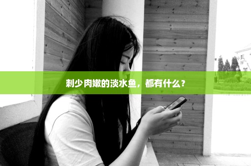 刺少肉嫩的淡水鱼，都有什么？