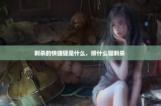刺杀的快捷键是什么，按什么键刺杀 