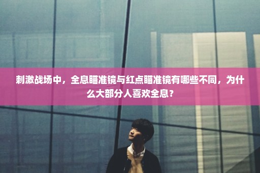 刺激战场中，全息瞄准镜与红点瞄准镜有哪些不同，为什么大部分人喜欢全息？