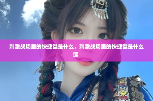 刺激战场里的快捷键是什么，刺激战场里的快捷键是什么键 