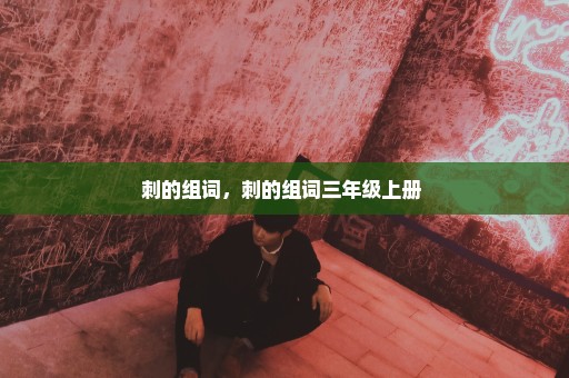 刺的组词，刺的组词三年级上册 