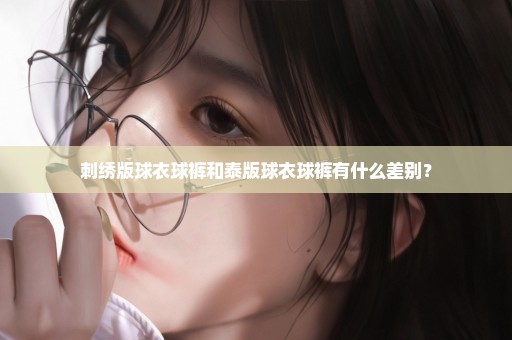 刺绣版球衣球裤和泰版球衣球裤有什么差别？