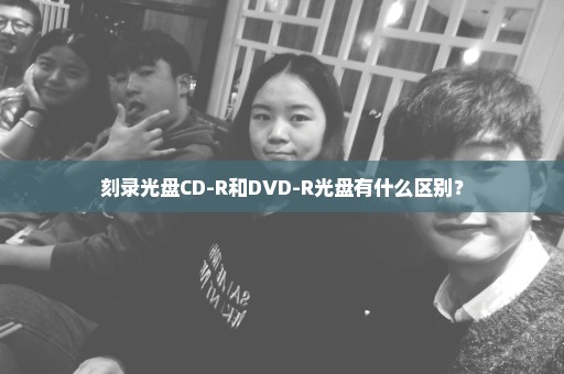 刻录光盘CD-R和DVD-R光盘有什么区别？