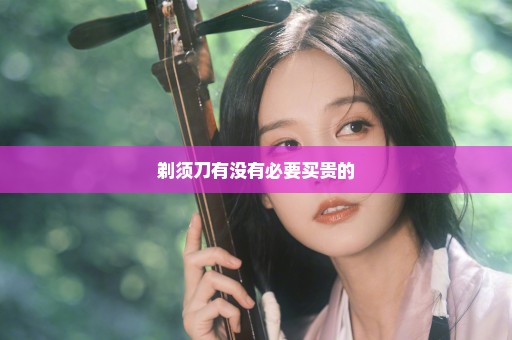 剃须刀有没有必要买贵的