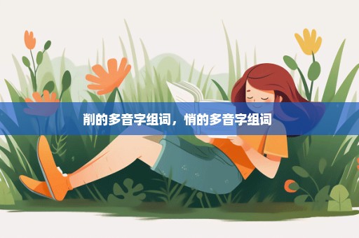 削的多音字组词，悄的多音字组词 
