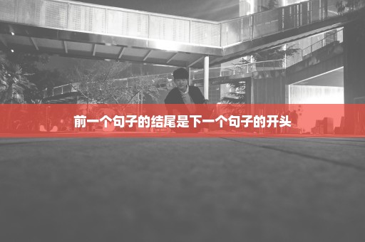 前一个句子的结尾是下一个句子的开头