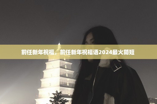 前任新年祝福，前任新年祝福语2024最火简短 
