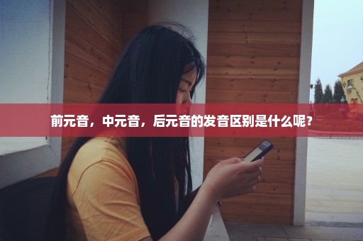 前元音，中元音，后元音的发音区别是什么呢？