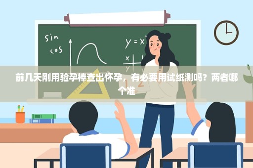 前几天刚用验孕棒查出怀孕，有必要用试纸测吗？两者哪个准