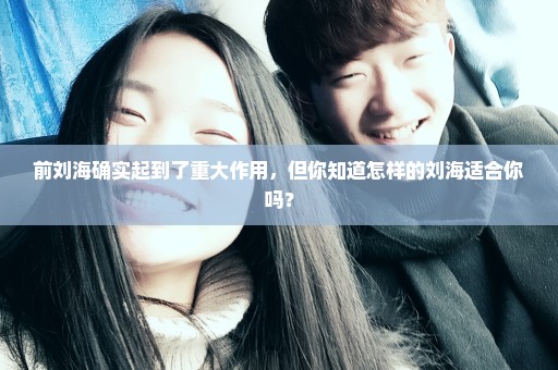 前刘海确实起到了重大作用，但你知道怎样的刘海适合你吗？