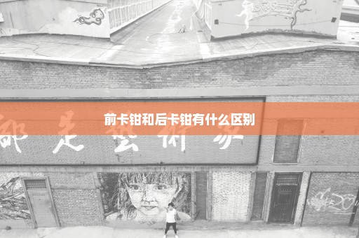 前卡钳和后卡钳有什么区别