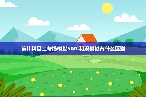前川科目二考场模以500.和没模以有什么区别