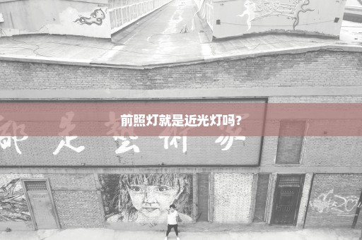前照灯就是近光灯吗？