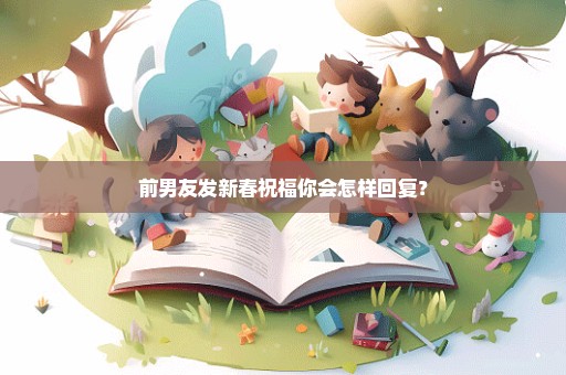 前男友发新春祝福你会怎样回复？