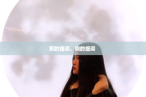 前的组词，狗的组词 