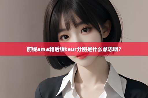 前缀ama和后缀teur分别是什么意思啊？
