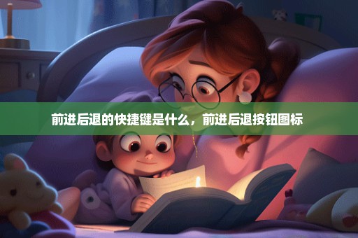 前进后退的快捷键是什么，前进后退按钮图标 