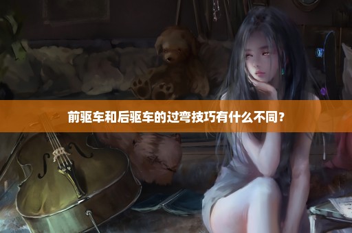 前驱车和后驱车的过弯技巧有什么不同？