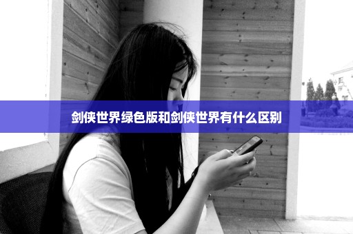 剑侠世界绿色版和剑侠世界有什么区别
