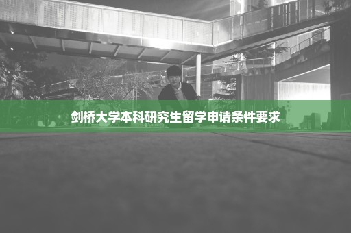 剑桥大学本科研究生留学申请条件要求