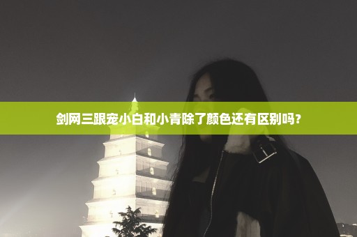 剑网三跟宠小白和小青除了颜色还有区别吗？