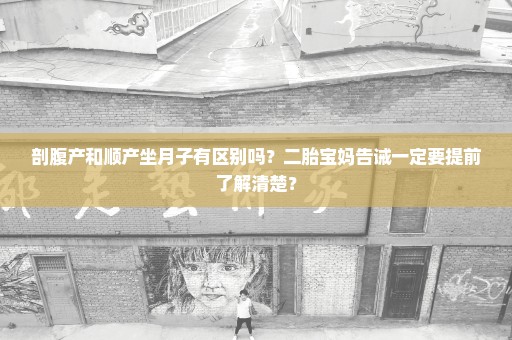 剖腹产和顺产坐月子有区别吗？二胎宝妈告诫一定要提前了解清楚？