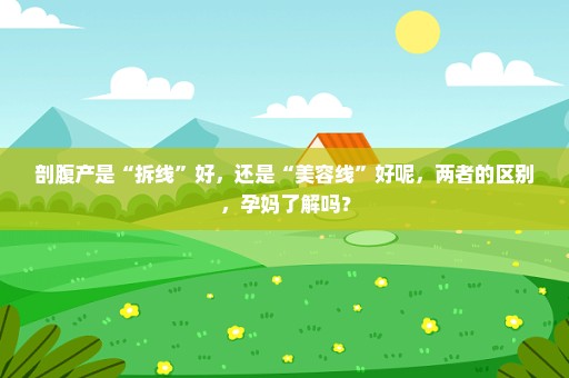 剖腹产是“拆线”好，还是“美容线”好呢，两者的区别，孕妈了解吗？