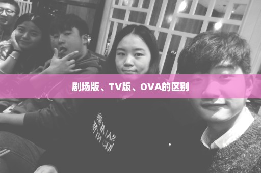 剧场版、TV版、OVA的区别