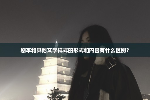 剧本和其他文学样式的形式和内容有什么区别？