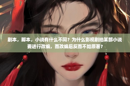 剧本，脚本，小说有什么不同？为什么影视剧拍某部小说要进行改编，而改编后反而不如原著？