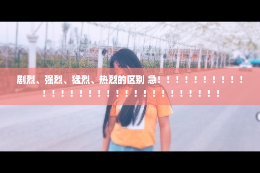 剧烈、强烈、猛烈、热烈的区别 急！！！！！！！！！！！！！！！！！！！！！！！！！！！！！！