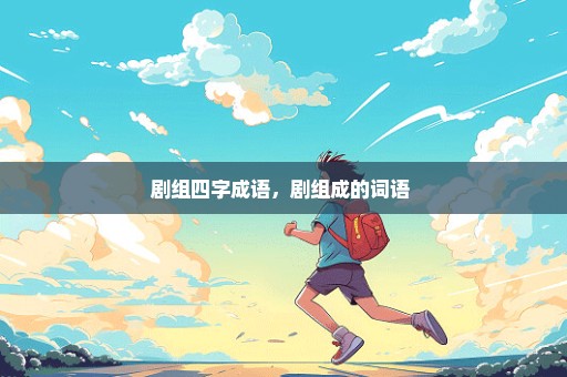 剧组四字成语，剧组成的词语 