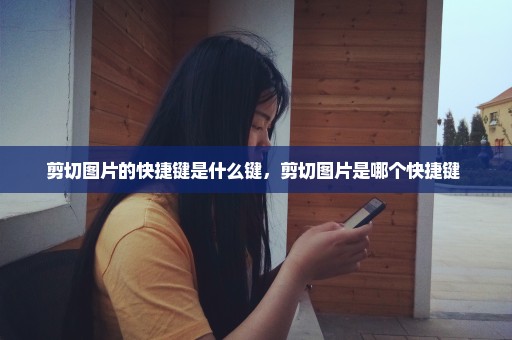 剪切图片的快捷键是什么键，剪切图片是哪个快捷键 