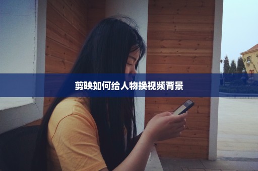 剪映如何给人物换视频背景