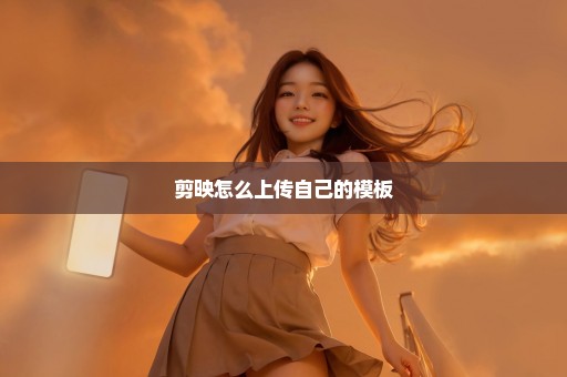 剪映怎么上传自己的模板
