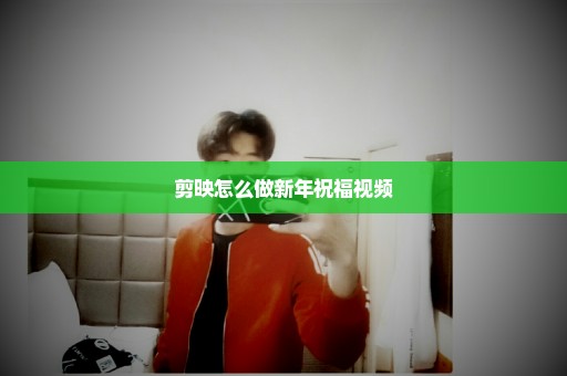 剪映怎么做新年祝福视频
