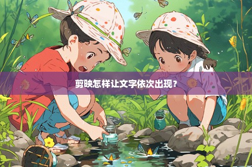 剪映怎样让文字依次出现？