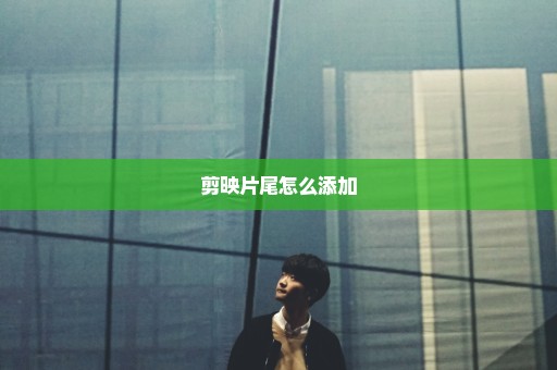 剪映片尾怎么添加