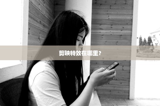 剪映特效在哪里？