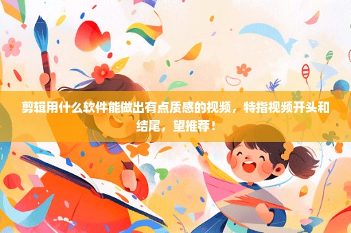剪辑用什么软件能做出有点质感的视频，特指视频开头和结尾，望推荐！